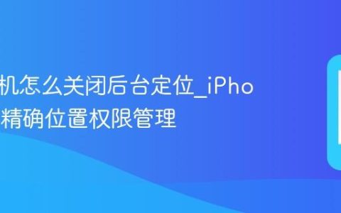 苹果手机怎么关闭后台定位?iPhone应用精确位置权限管理