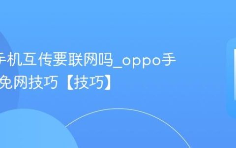 oppo手机互传要联网吗?oppo手机互传免网技巧【技巧】