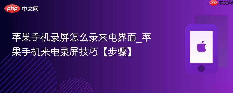 苹果手机录屏怎么录来电界面_苹果手机来电录屏技巧【步骤】