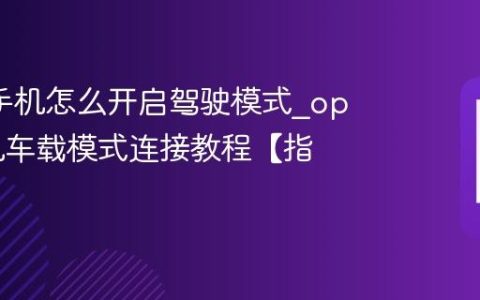 oppo手机怎么开启驾驶模式?oppo手机车载模式连接教程【指南】
