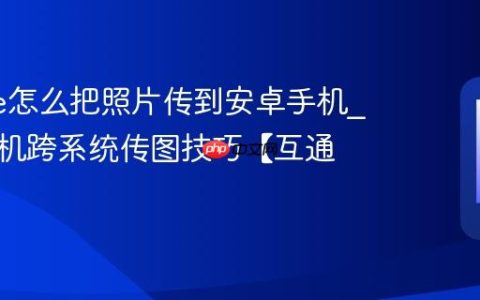 iphone怎么把照片传到安卓手机?苹果手机跨系统传图技巧【互通】