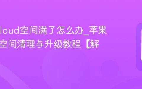 苹果iCloud空间满了怎么办?苹果云存储空间清理与升级教程【解决】