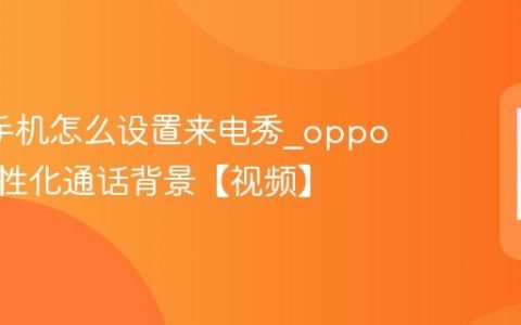 oppo手机怎么设置来电秀?oppo手机个性化通话背景【视频】