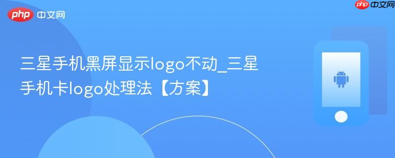三星手机黑屏显示logo不动_三星手机卡logo处理法【方案】