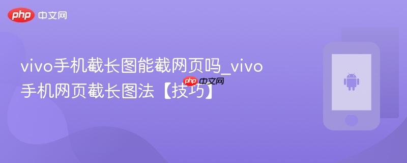 vivo手机截长图能截网页吗_vivo手机网页截长图法【技巧】