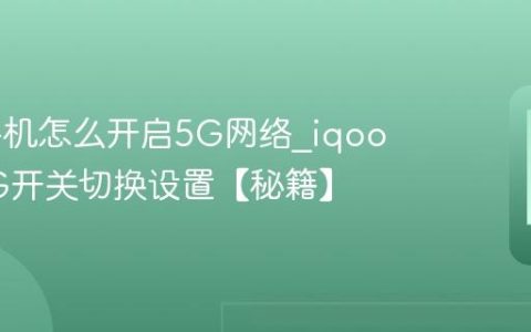 iqoo手机怎么开启5G网络?iqoo手机5G开关切换设置【秘籍】