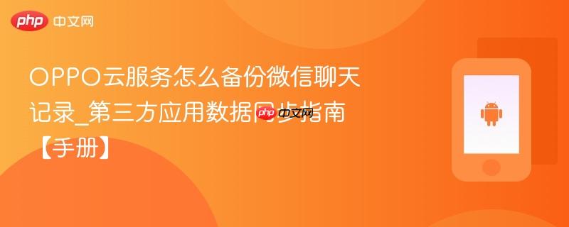 oppo云服务怎么备份微信聊天记录_第三方应用数据同步指南【手册】