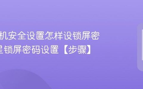 三星手机安全设置怎样设锁屏密码?三星锁屏密码设置【步骤】