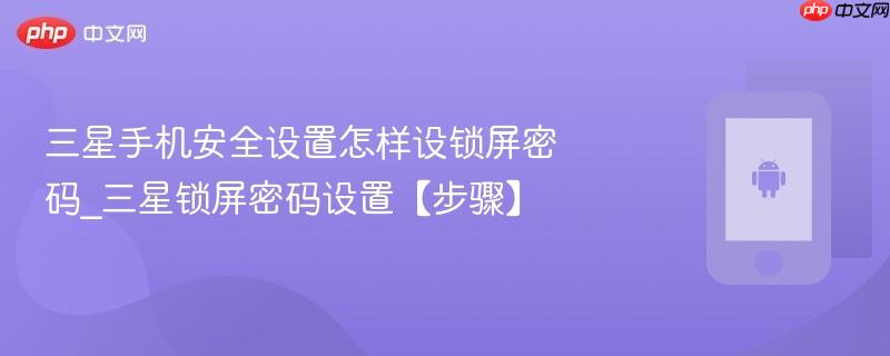 三星手机安全设置怎样设锁屏密码_三星锁屏密码设置【步骤】
