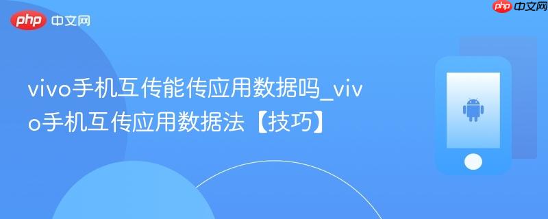 vivo手机互传能传应用数据吗_vivo手机互传应用数据法【技巧】