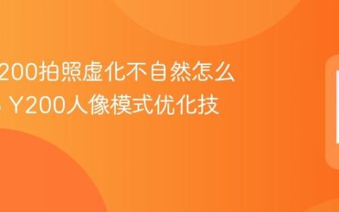 vivo Y200拍照虚化不自然怎么办 vivo Y200人像模式优化技巧