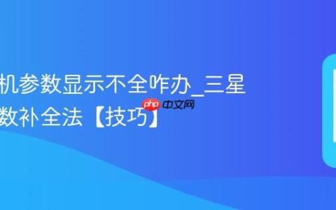 三星手机参数显示不全咋办?三星手机参数补全法【技巧】