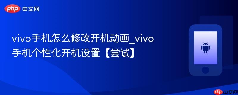 vivo手机怎么修改开机动画_vivo手机个性化开机设置【尝试】