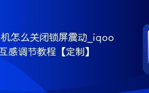 iqoo手机怎么关闭锁屏震动?iqoo手机交互感调节教程【定制】