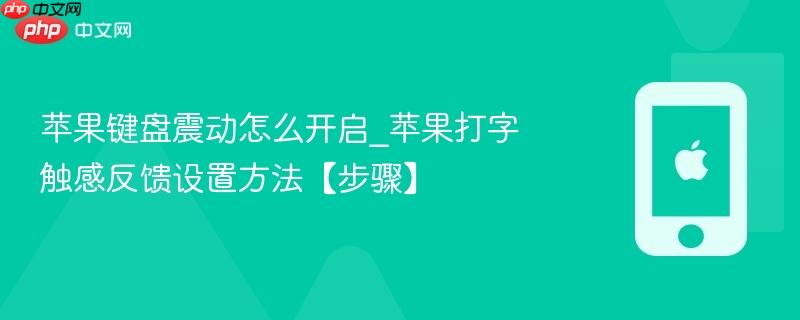 苹果键盘震动怎么开启_苹果打字触感反馈设置方法【步骤】