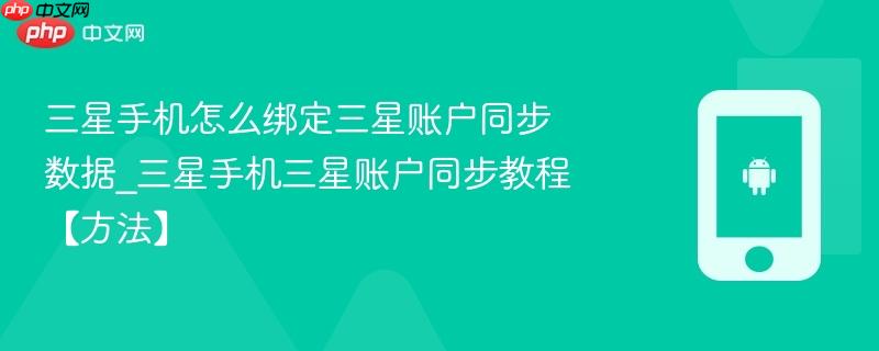 三星手机怎么绑定三星账户同步数据_三星手机三星账户同步教程【方法】