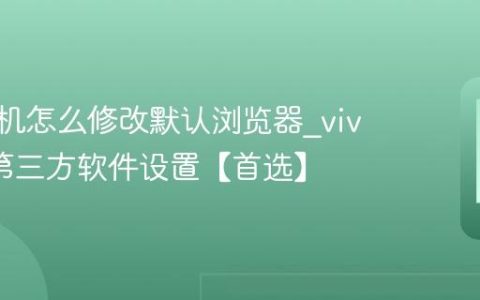 vivo手机怎么修改默认浏览器?vivo手机第三方软件设置【首选】
