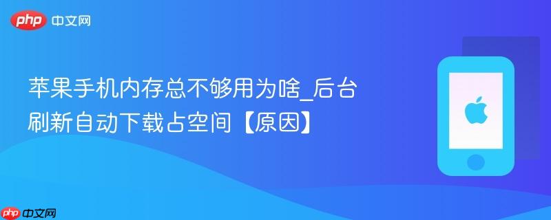 苹果手机内存总不够用为啥_后台刷新自动下载占空间【原因】