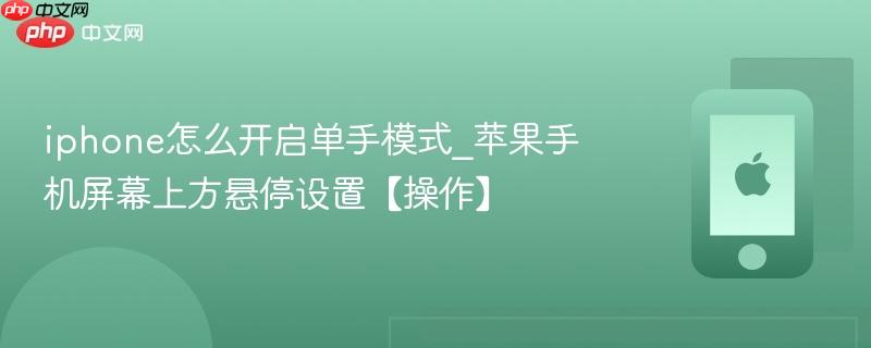 iphone怎么开启单手模式_苹果手机屏幕上方悬停设置【操作】