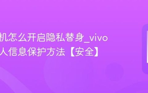 vivo手机怎么开启隐私替身?vivo手机个人信息保护方法【安全】