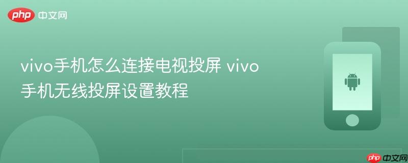vivo手机怎么连接电视投屏 vivo手机无线投屏设置教程