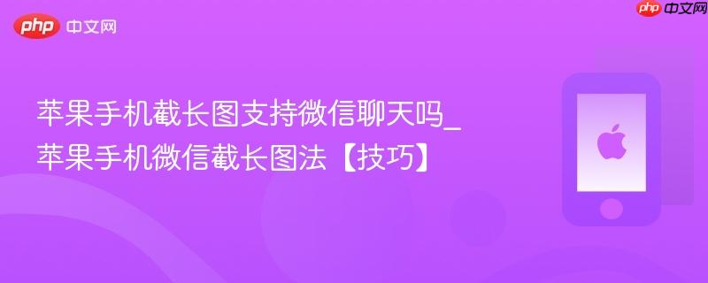 苹果手机截长图支持微信聊天吗_苹果手机微信截长图法【技巧】