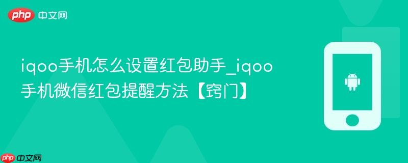 iqoo手机怎么设置红包助手_iqoo手机微信红包提醒方法【窍门】