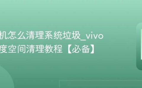vivo手机怎么清理系统垃圾?vivo手机深度空间清理教程【必备】