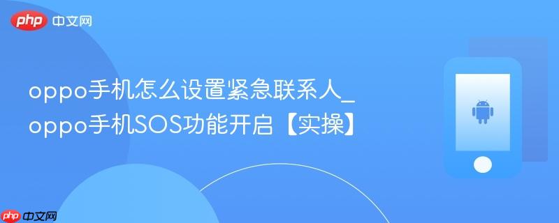 oppo手机怎么设置紧急联系人_oppo手机sos功能开启【实操】