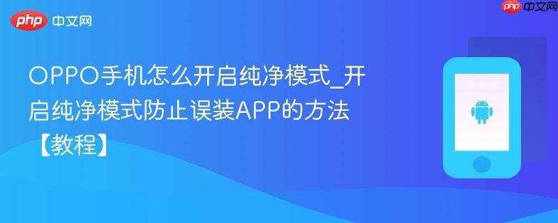 oppo手机怎么开启纯净模式_开启纯净模式防止误装app的方法【教程】