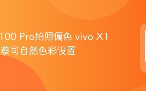 vivo X100 Pro拍照偏色 vivo X100 Pro蔡司自然色彩设置