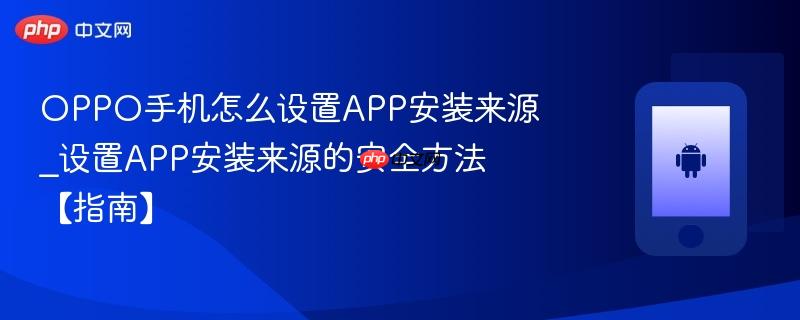 oppo手机怎么设置app安装来源_设置app安装来源的安全方法【指南】