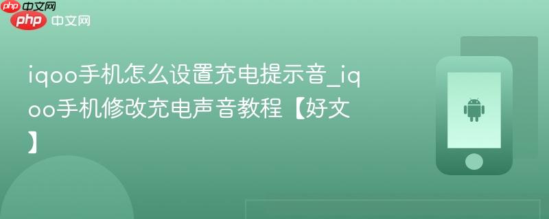 iqoo手机怎么设置充电提示音_iqoo手机修改充电声音教程【好文】