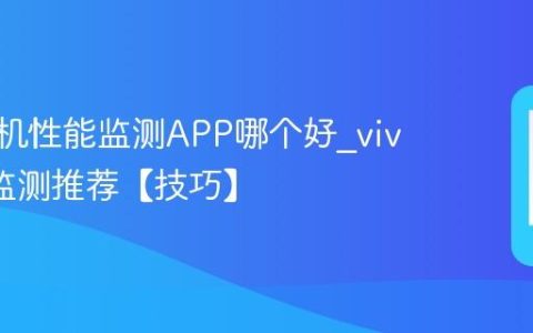 vivo手机性能监测APP哪个好?vivo性能监测推荐【技巧】
