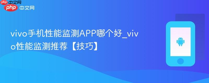 vivo手机性能监测app哪个好_vivo性能监测推荐【技巧】