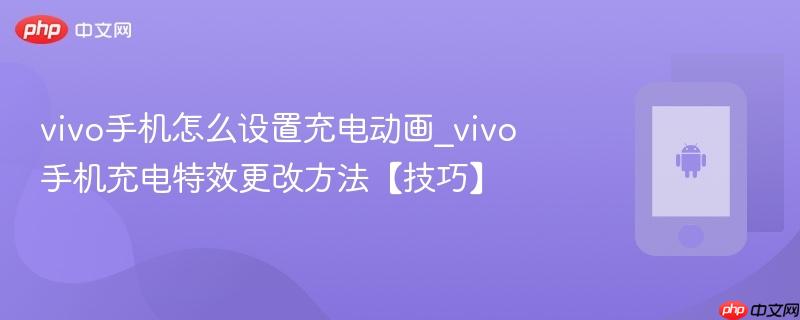 vivo手机怎么设置充电动画_vivo手机充电特效更改方法【技巧】