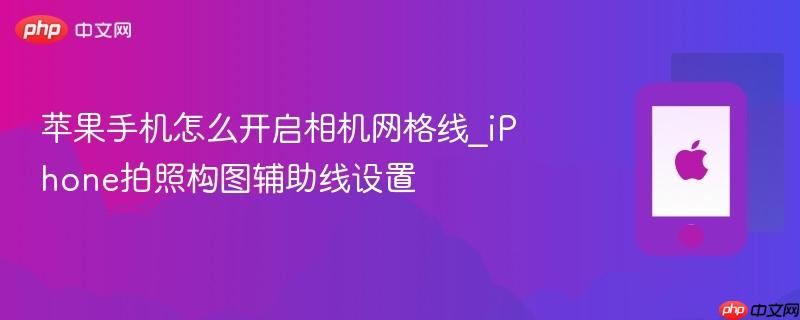 苹果手机怎么开启相机网格线_iphone拍照构图辅助线设置