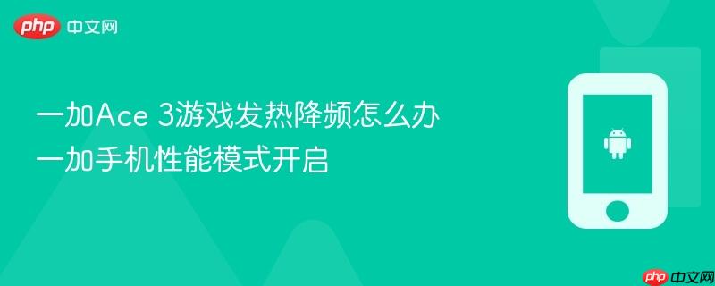 一加ace 3游戏发热降频怎么办 一加手机性能模式开启