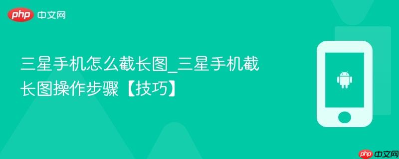 三星手机怎么截长图_三星手机截长图操作步骤【技巧】