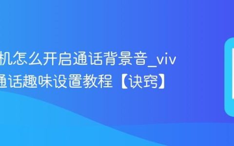 vivo手机怎么开启通话背景音?vivo手机通话趣味设置教程【诀窍】