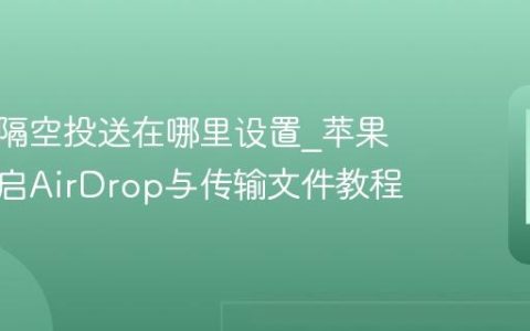 苹果的隔空投送在哪里设置?苹果手机开启AirDrop与传输文件教程