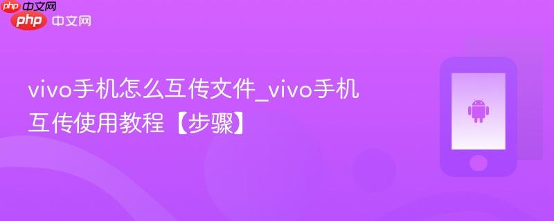 vivo手机怎么互传文件_vivo手机互传使用教程【步骤】