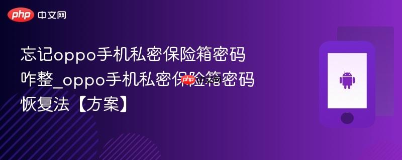 忘记oppo手机私密保险箱密码咋整_oppo手机私密保险箱密码恢复法【方案】