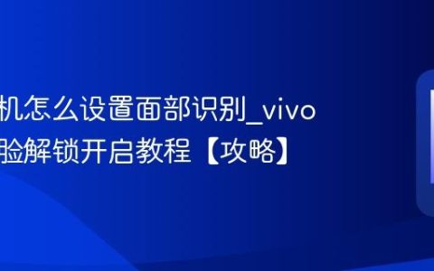 vivo手机怎么设置面部识别?vivo手机人脸解锁开启教程【攻略】