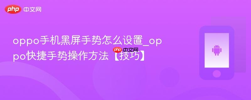 oppo手机黑屏手势怎么设置_oppo快捷手势操作方法【技巧】