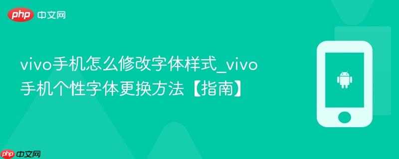 vivo手机怎么修改字体样式_vivo手机个性字体更换方法【指南】