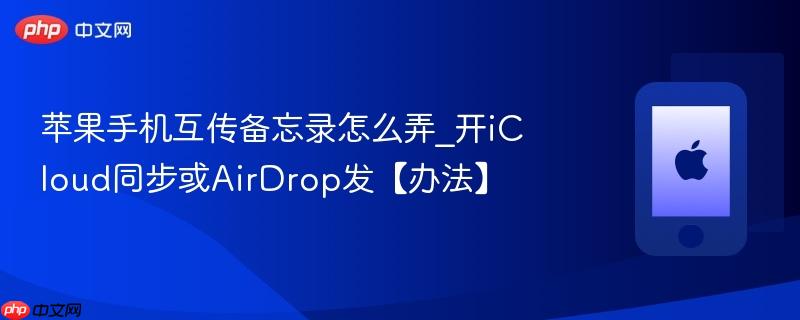 苹果手机互传备忘录怎么弄_开icloud同步或airdrop发【办法】