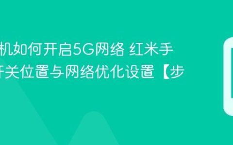 红米手机如何开启5G网络​ 红米手机5G开关位置与网络优化设置【步骤】