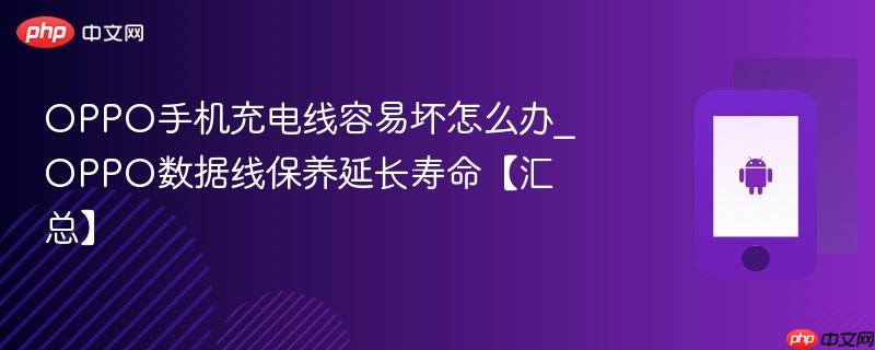 oppo手机充电线容易坏怎么办_oppo数据线保养延长寿命【汇总】
