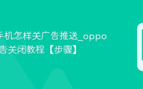 oppo手机怎样关广告推送?oppo手机广告关闭教程【步骤】